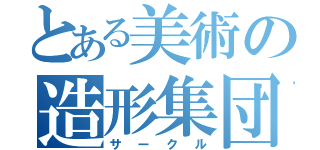 とある美術の造形集団（サークル）