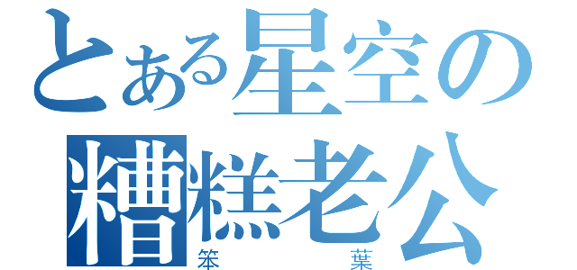 とある星空の糟糕老公（笨葉）