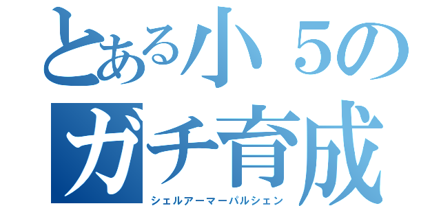 とある小５のガチ育成（シェルアーマーパルシェン）