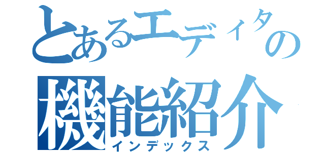 とあるエディタの機能紹介（インデックス）