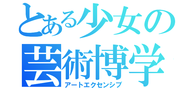 とある少女の芸術博学（アートエクセンシブ）