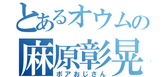 とあるオウムの麻原彰晃（ポアおじさん）