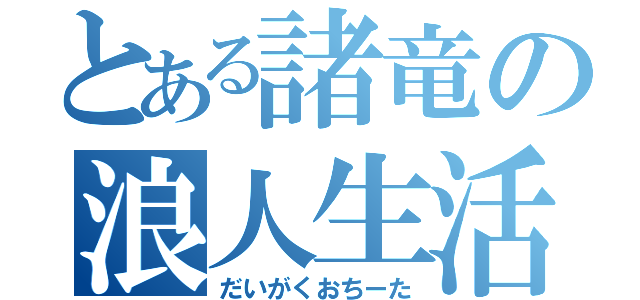 とある諸竜の浪人生活（だいがくおちーた）