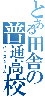 とある田舎の普通高校（ハイスクール）