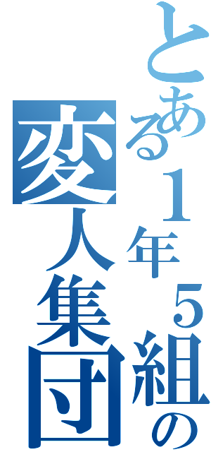 とある１年５組の変人集団（）