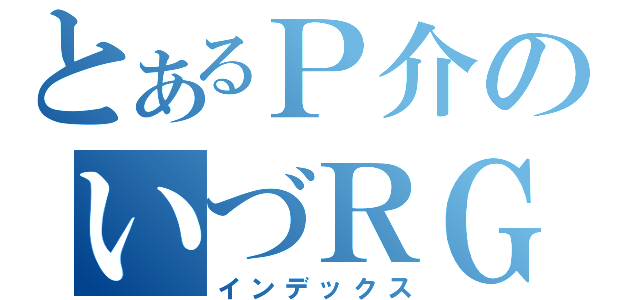 とあるＰ介のいづＲＧ（インデックス）