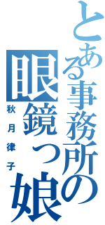 とある事務所の眼鏡っ娘（秋月律子）