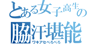 とある女子高生の脇汗堪能（ワキアセぺろぺろ）