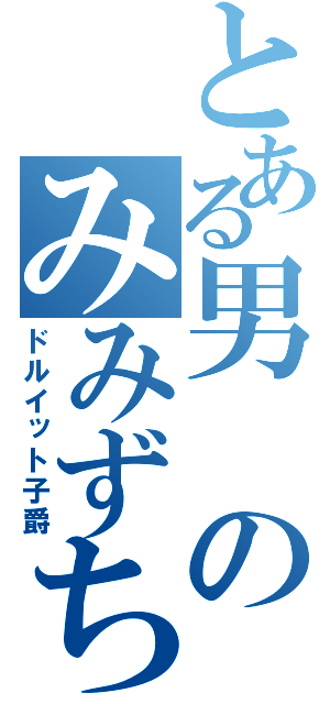 とある男のみみずちゃん（ドルイット子爵）