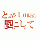 とある１０時の起こして（頼む）