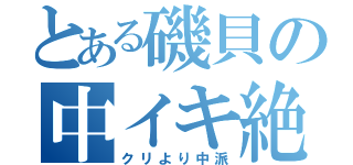 とある磯貝の中イキ絶頂（クリより中派）