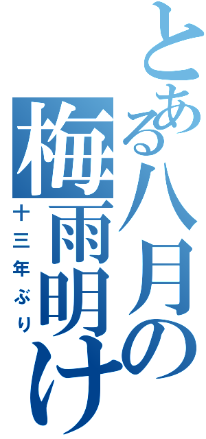 とある八月の梅雨明け（十三年ぶり）