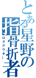 とある星野の指骨折者（ログアウター）