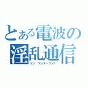 とある電波の淫乱通信（イン ワンダーランド）