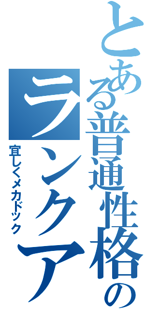 とある普通性格のランクアップ！（宜しくメカドック）