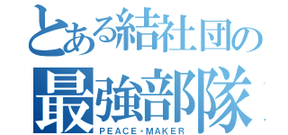 とある結社団の最強部隊（ＰＥＡＣＥ・ＭＡＫＥＲ）