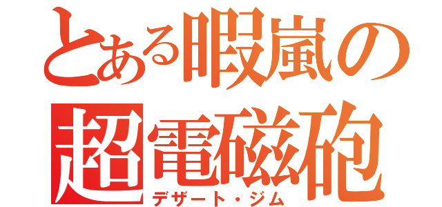 とある暇嵐の超電磁砲（デザート・ジム）