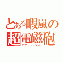 とある暇嵐の超電磁砲（デザート・ジム）