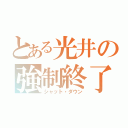 とある光井の強制終了（シャット・ダウン）