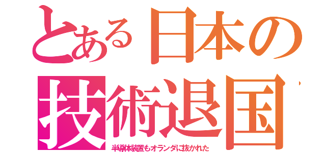 とある日本の技術退国（半導体装置もオランダに抜かれた）