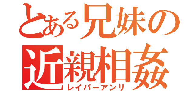 とある兄妹の近親相姦（レイパーアンリ）