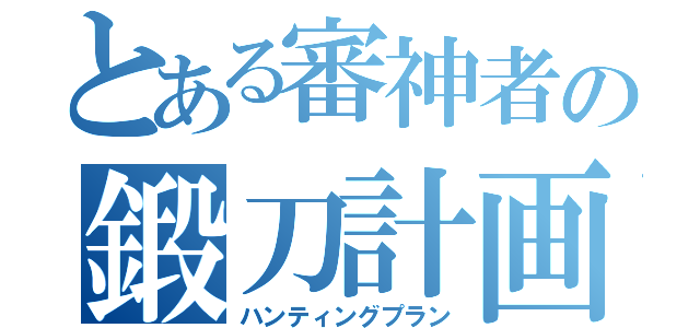 とある審神者の鍛刀計画（ハンティングプラン）