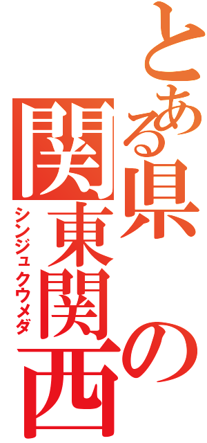 とある県の関東関西（シンジュクウメダ）