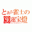 とある雀士の⑨蓮宝燈（チューレンポウトウ）