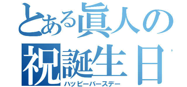 とある眞人の祝誕生日（ハッピーバースデー）