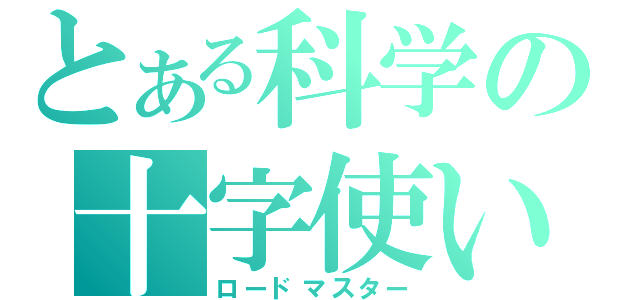 とある科学の十字使い（ロードマスター）