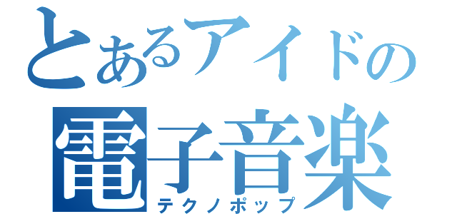 とあるアイドルの電子音楽（テクノポップ）