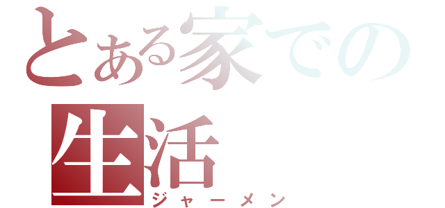 とある家での生活（ジャーメン）