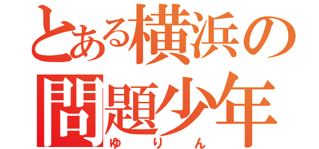 とある横浜の問題少年（ゆりん）