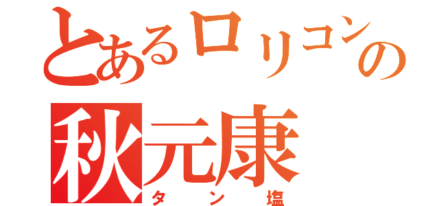 とあるロリコンの秋元康（タン塩）