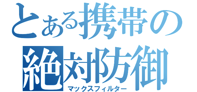 とある携帯の絶対防御（マックスフィルター）