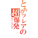 とあるフレアの超爆発（スパークフレア）