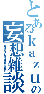 とあるｋａｚｕの妄想雑談（雑談枠はｋａｚｕあるけれど）