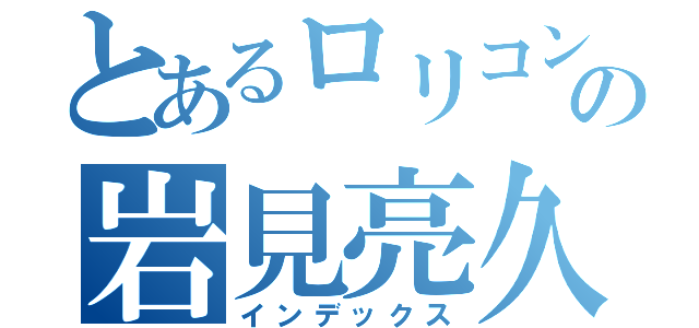 とあるロリコンの岩見亮久（インデックス）