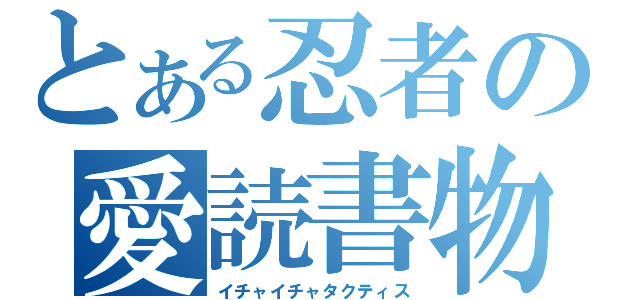 とある忍者の愛読書物（イチャイチャタクティス）