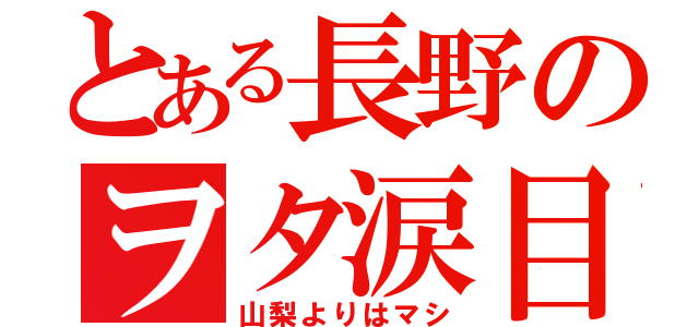 とある長野のヲタ涙目（山梨よりはマシ）