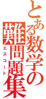 とある数学の難問題集（エスコート）