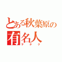 とある秋葉原の有名人（ヲタク）