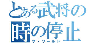 とある武将の時の停止（ザ・ワールド）