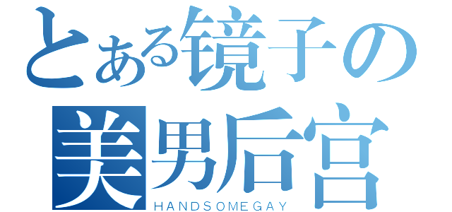 とある镜子の美男后宫（ＨＡＮＤＳＯＭＥＧＡＹ）