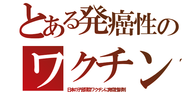 とある発癌性のワクチン（日本の子宮頸癌ワクチンに発癌性副剤）