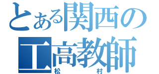 とある関西の工高教師（松村）