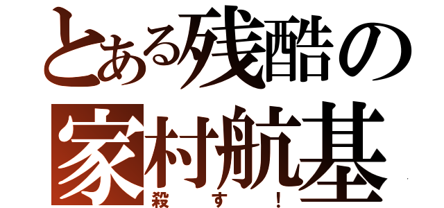 とある残酷の家村航基（殺す！）