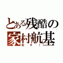 とある残酷の家村航基（殺す！）