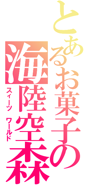 とあるお菓子の海陸空森（スィーツ　ワールド）