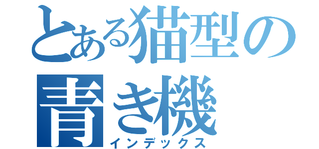 とある猫型の青き機（インデックス）